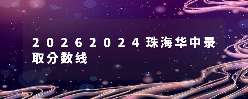 20262024珠海华中录取分数线