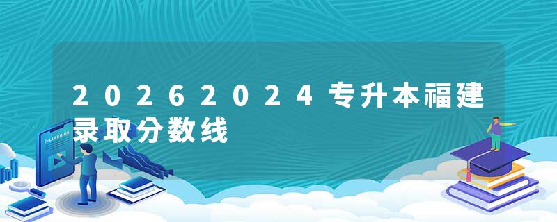 20262024专升本福建录取分数线