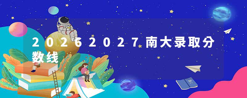 20262027南大录取分数线