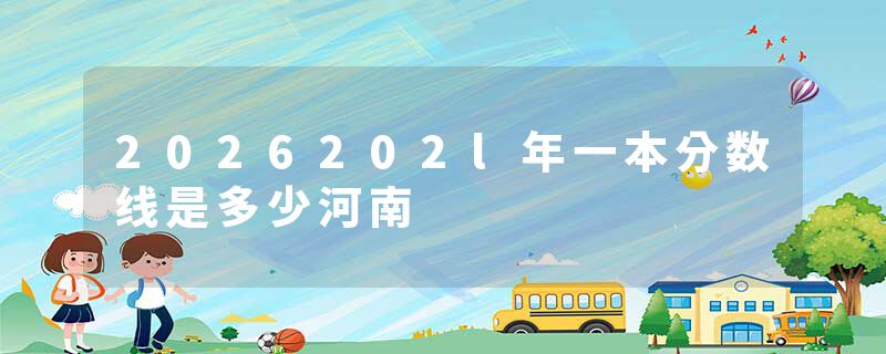 2026202l年一本分数线是多少河南