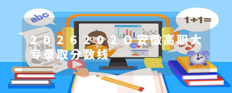 2026202O安徽高职大专录取分数线