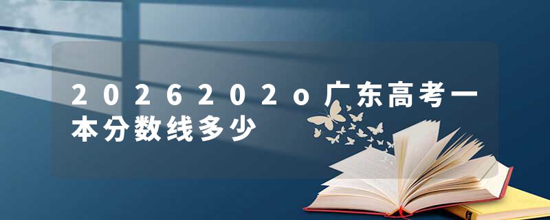 2026202o广东高考一本分数线多少