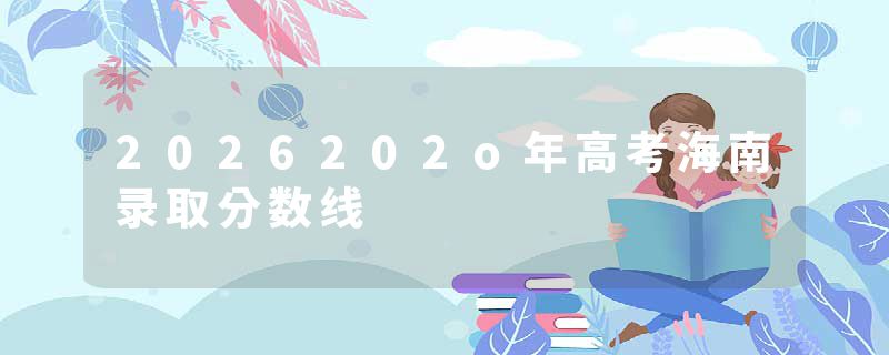 2026202o年高考海南录取分数线