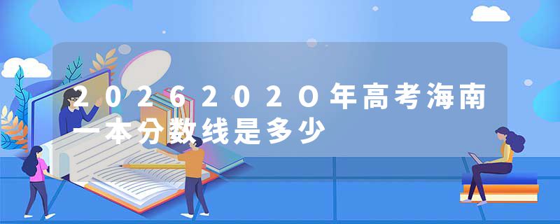 2026202O年高考海南一本分数线是多少