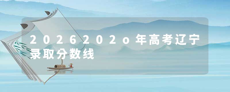 2026202o年高考辽宁录取分数线