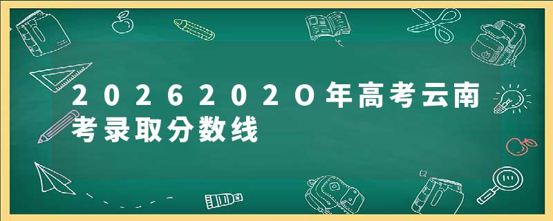 2026202O年高考云南考录取分数线