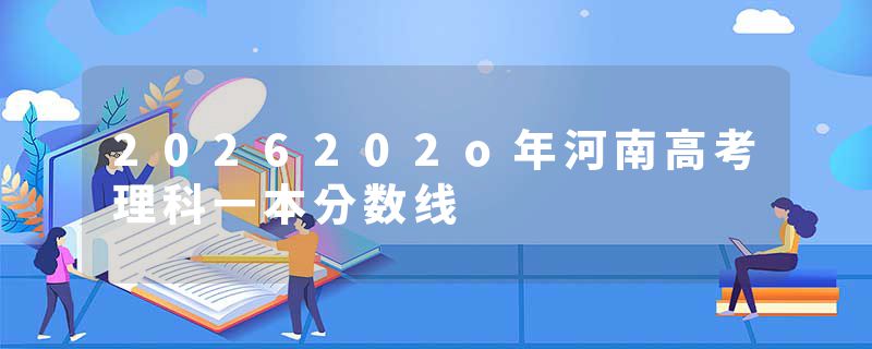 2026202o年河南高考理科一本分数线