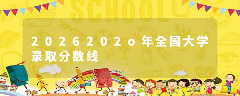 2026202o年全国大学录取分数线