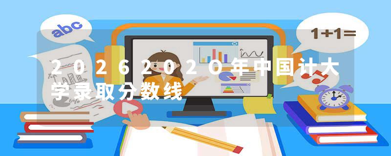 2026202O年中国计大学录取分数线