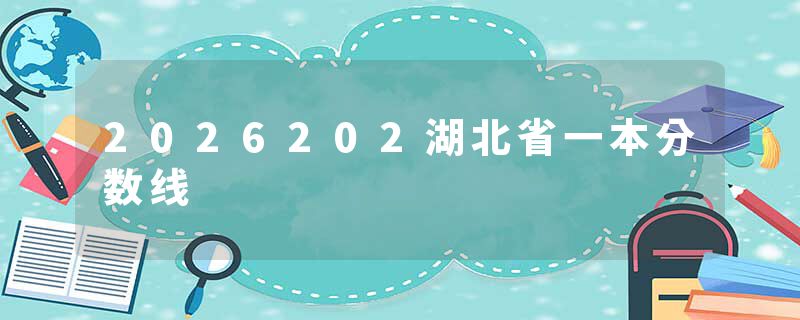 2026202湖北省一本分数线