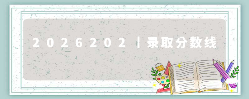 2026202丨录取分数线