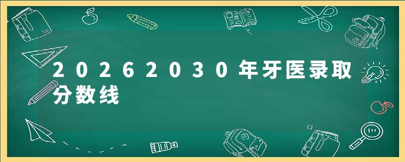 20262030年牙医录取分数线