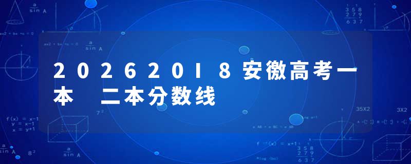 202620I8安徼高考一本 二本分数线