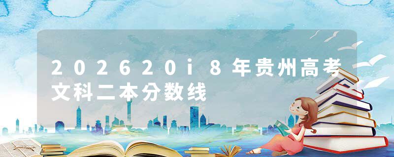 202620i8年贵州高考文科二本分数线