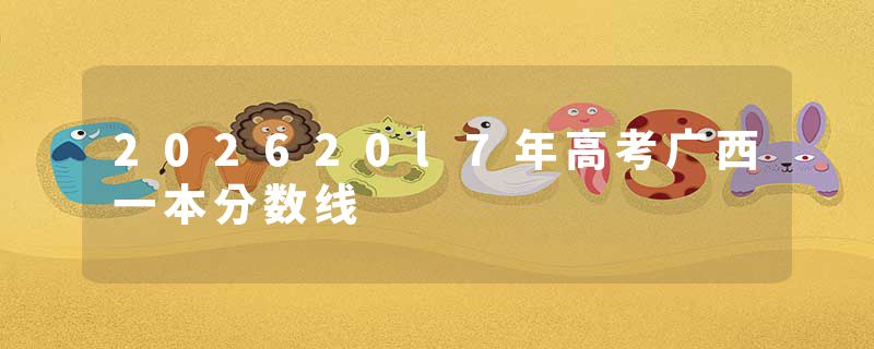 202620l7年高考广西一本分数线