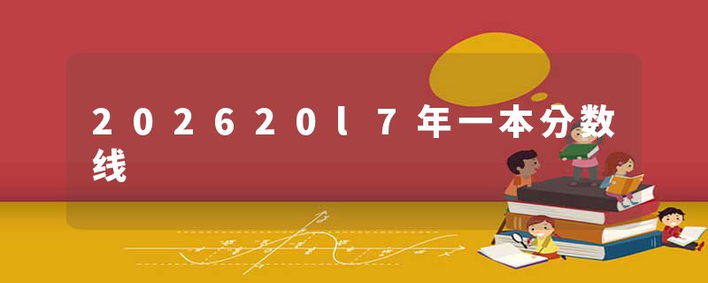 202620l7年一本分数线