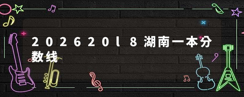 202620l8湖南一本分数线