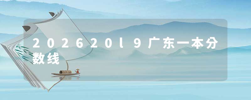 202620l9广东一本分数线
