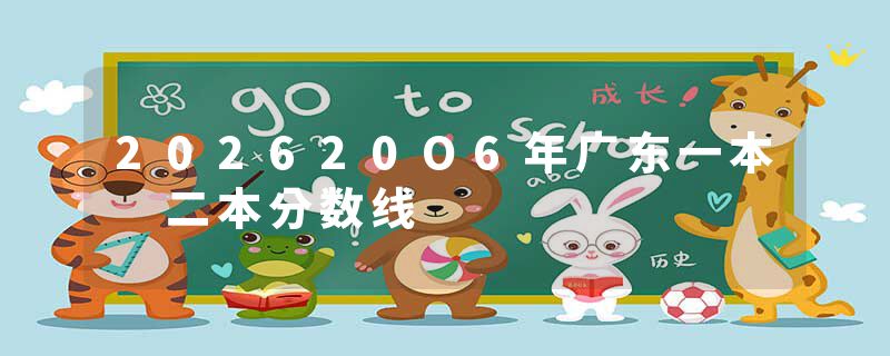 202620O6年广东一本 二本分数线