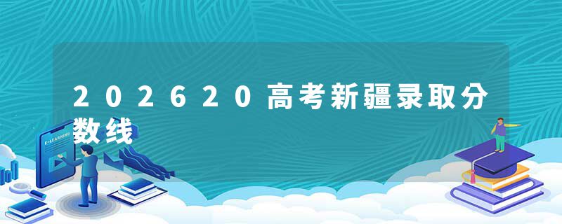 202620高考新疆录取分数线