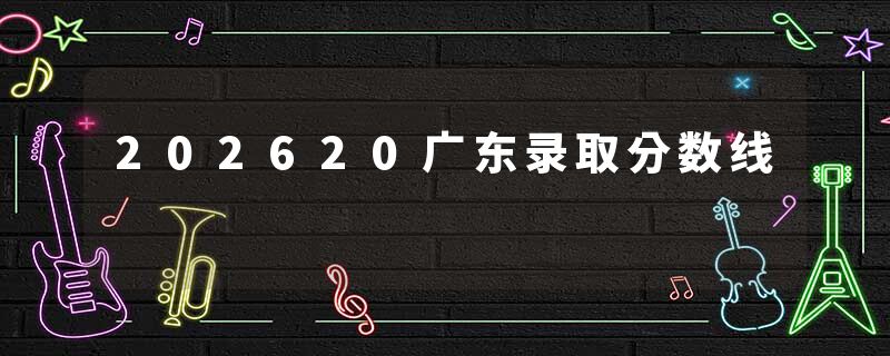 202620广东录取分数线