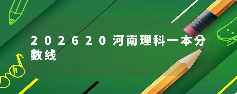202620河南理科一本分数线