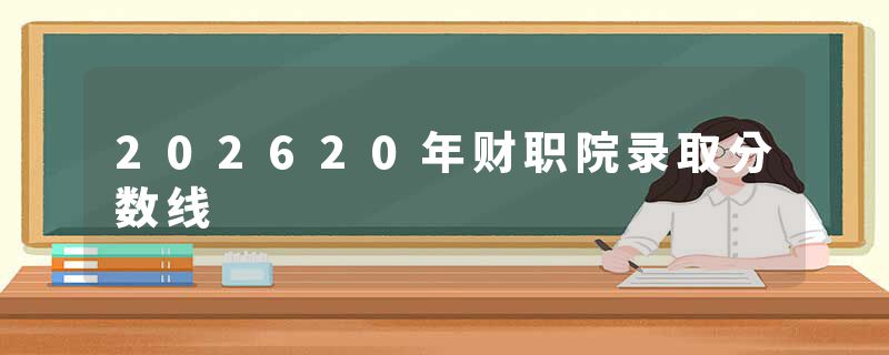 202620年财职院录取分数线