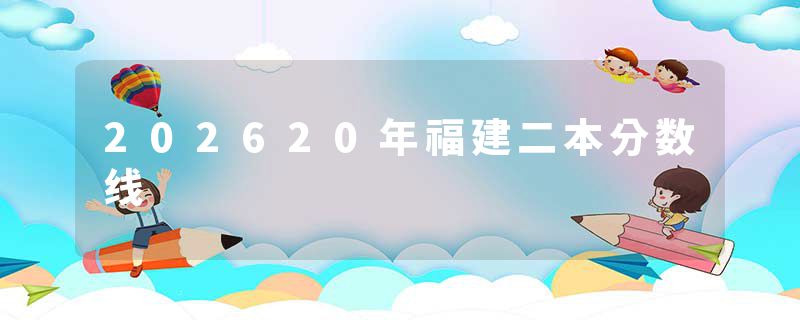 202620年福建二本分数线