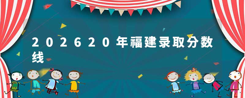202620年福建录取分数线