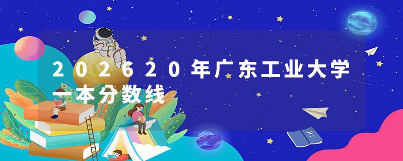 202620年广东工业大学一本分数线