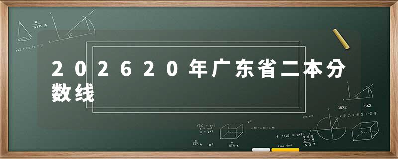 202620年广东省二本分数线