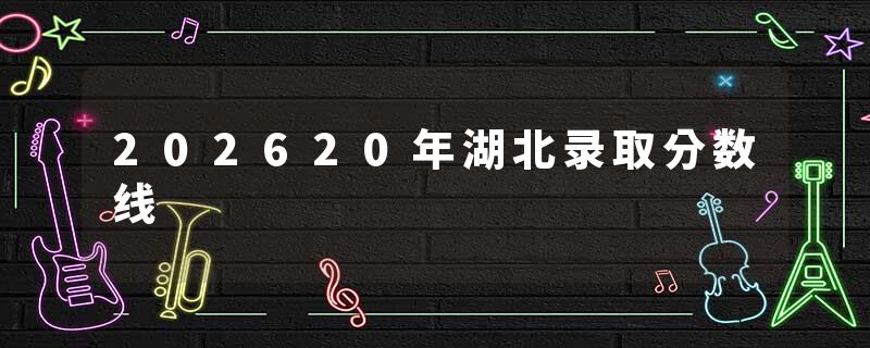202620年湖北录取分数线
