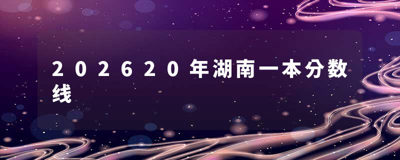 202620年湖南一本分数线