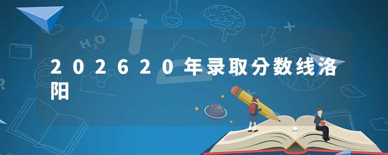 202620年录取分数线洛阳