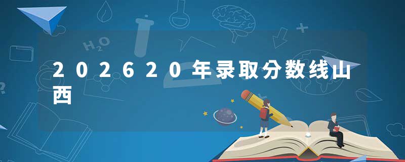 202620年录取分数线山西