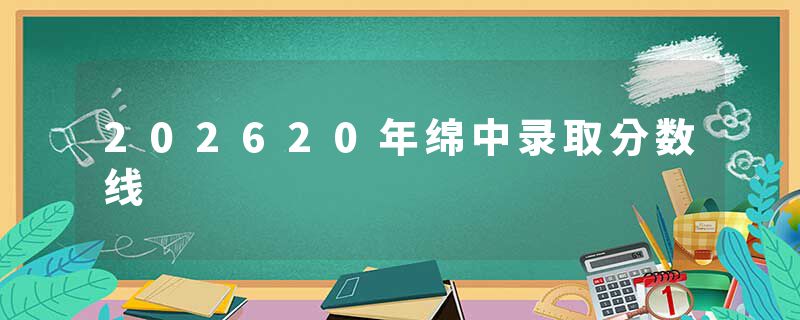 202620年绵中录取分数线