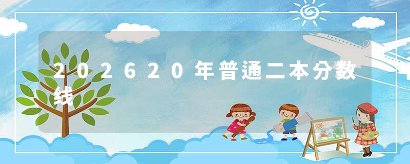 202620年普通二本分数线