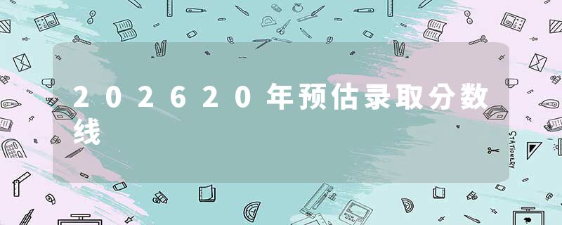 202620年预估录取分数线