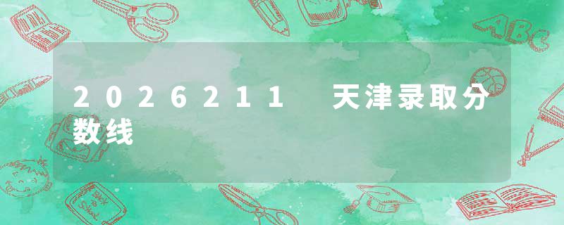 2026211 天津录取分数线