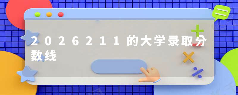 2026211的大学录取分数线