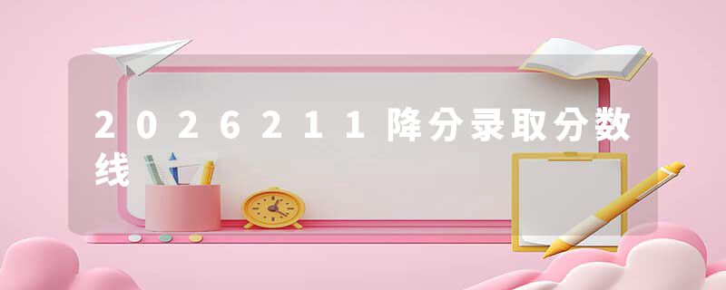 2026211降分录取分数线