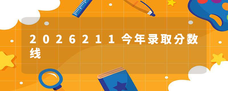 2026211今年录取分数线