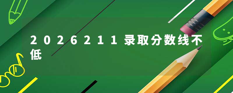 2026211录取分数线不低
