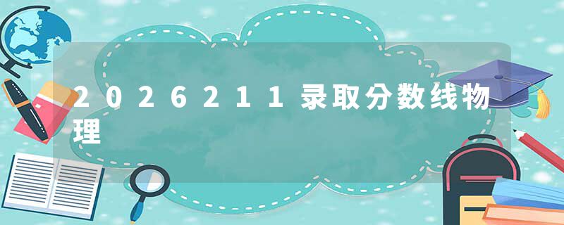 2026211录取分数线物理