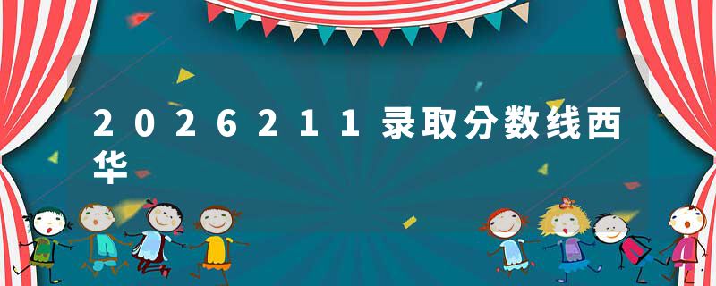 2026211录取分数线西华