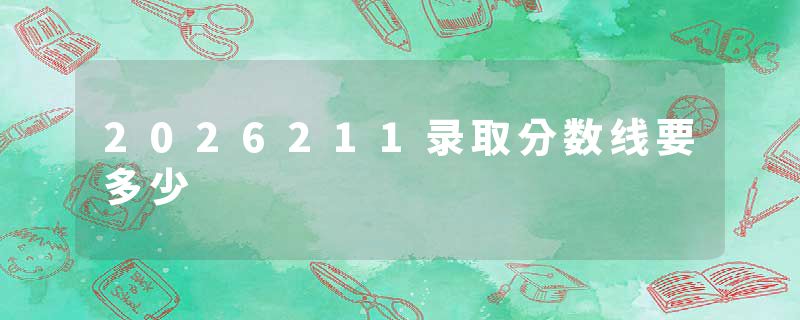 2026211录取分数线要多少