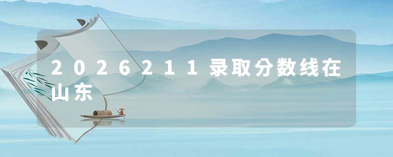 2026211录取分数线在山东