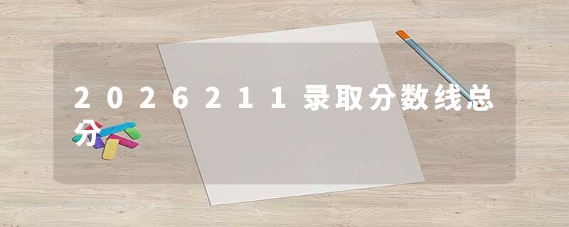2026211录取分数线总分