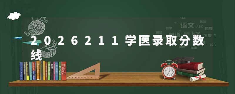 2026211学医录取分数线
