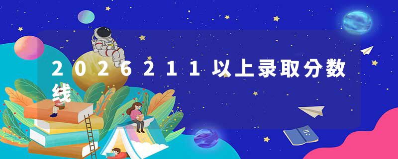 2026211以上录取分数线